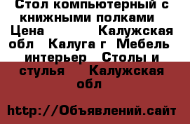 Стол компьютерный с книжными полками › Цена ­ 5 000 - Калужская обл., Калуга г. Мебель, интерьер » Столы и стулья   . Калужская обл.